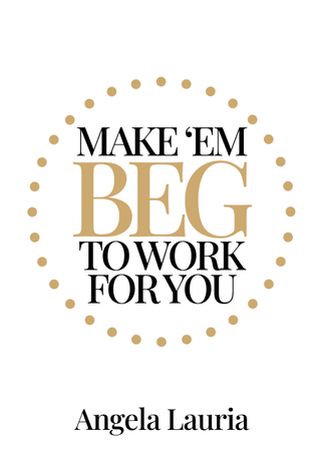 Make ‘Em Beg to Work for You